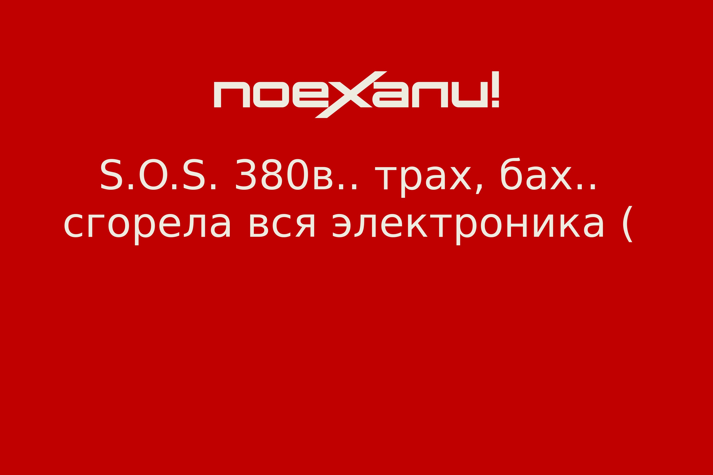 S.O.S. 380в.. трах, бах.. сгорела вся электроника ( - Поехали!