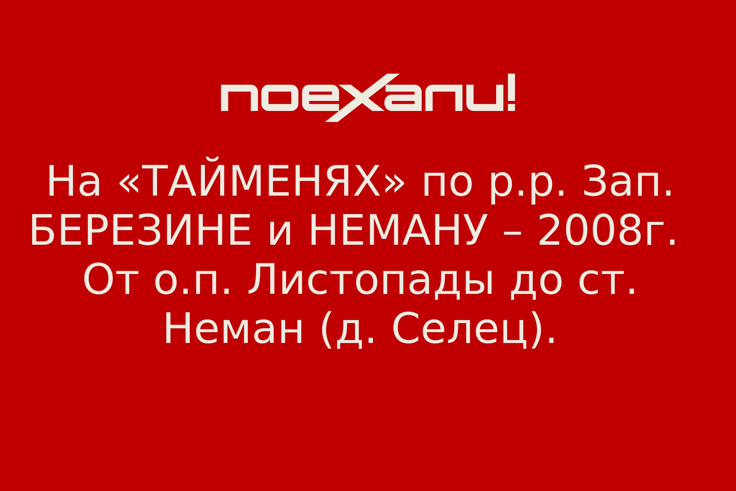 На «ТАЙМЕНЯХ» по р.р. Зап. БЕРЕЗИНЕ и НЕМАНУ – 2008г. От о.п. Листопады до  ст. Неман (д. Селец). - Поехали!